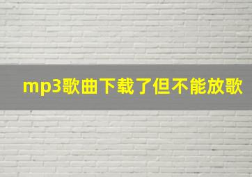 mp3歌曲下载了但不能放歌