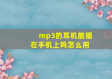 mp3的耳机能插在手机上吗怎么用