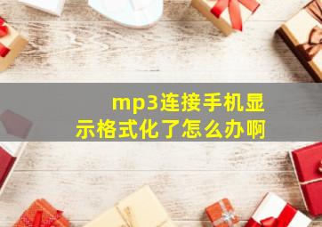 mp3连接手机显示格式化了怎么办啊