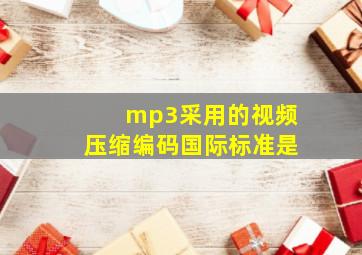 mp3采用的视频压缩编码国际标准是