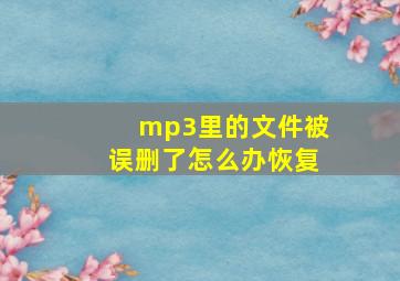 mp3里的文件被误删了怎么办恢复