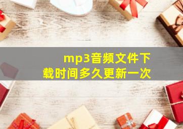 mp3音频文件下载时间多久更新一次