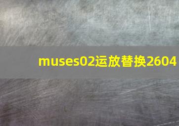 muses02运放替换2604