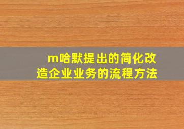 m哈默提出的简化改造企业业务的流程方法