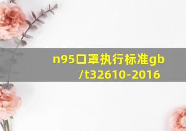 n95口罩执行标准gb/t32610-2016