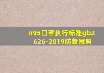 n95口罩执行标准gb2626-2019防新冠吗