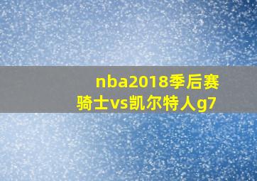 nba2018季后赛骑士vs凯尔特人g7