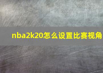 nba2k20怎么设置比赛视角