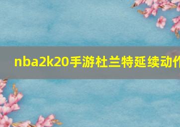 nba2k20手游杜兰特延续动作