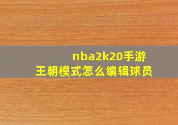 nba2k20手游王朝模式怎么编辑球员