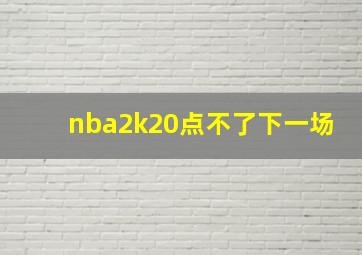 nba2k20点不了下一场