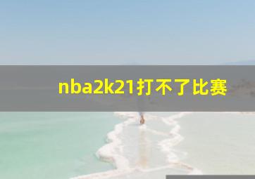 nba2k21打不了比赛