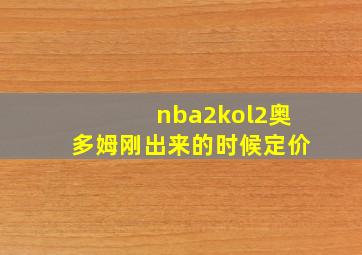 nba2kol2奥多姆刚出来的时候定价