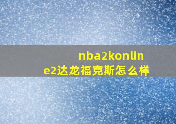 nba2konline2达龙福克斯怎么样