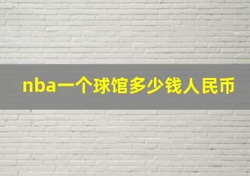 nba一个球馆多少钱人民币