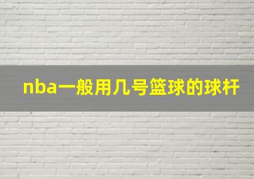 nba一般用几号篮球的球杆