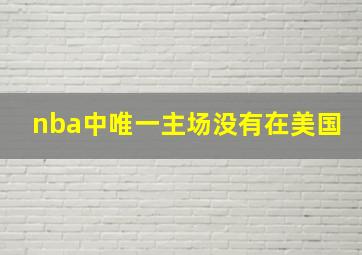 nba中唯一主场没有在美国