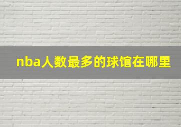 nba人数最多的球馆在哪里