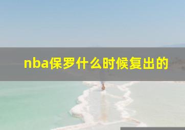 nba保罗什么时候复出的