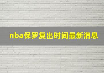 nba保罗复出时间最新消息