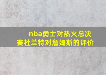 nba勇士对热火总决赛杜兰特对詹姆斯的评价