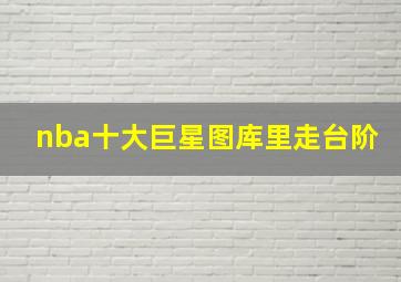 nba十大巨星图库里走台阶