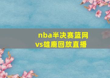 nba半决赛篮网vs雄鹿回放直播