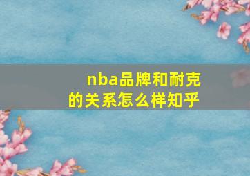 nba品牌和耐克的关系怎么样知乎