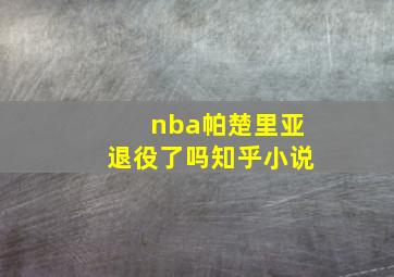 nba帕楚里亚退役了吗知乎小说