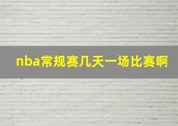 nba常规赛几天一场比赛啊