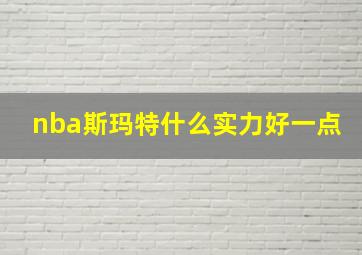 nba斯玛特什么实力好一点