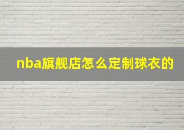 nba旗舰店怎么定制球衣的