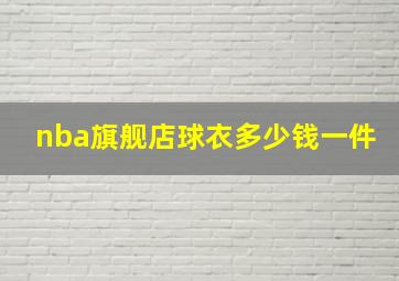 nba旗舰店球衣多少钱一件