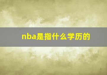 nba是指什么学历的