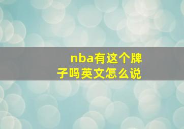 nba有这个牌子吗英文怎么说