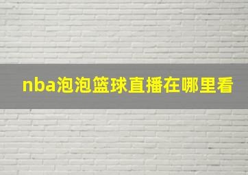 nba泡泡篮球直播在哪里看