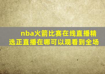 nba火箭比赛在线直播精选正直播在哪可以观看到全场