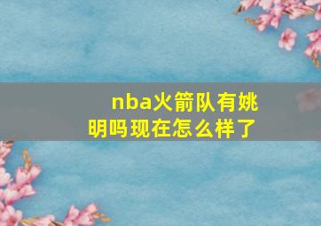 nba火箭队有姚明吗现在怎么样了