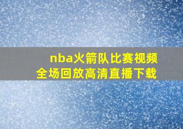 nba火箭队比赛视频全场回放高清直播下载