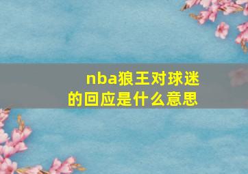 nba狼王对球迷的回应是什么意思