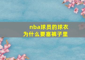 nba球员的球衣为什么要塞裤子里