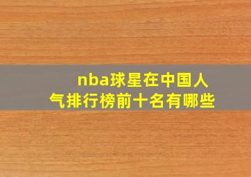 nba球星在中国人气排行榜前十名有哪些