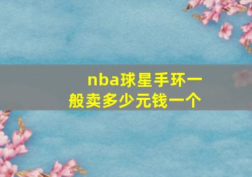 nba球星手环一般卖多少元钱一个