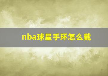 nba球星手环怎么戴