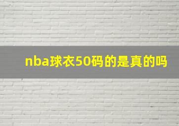 nba球衣50码的是真的吗