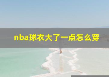 nba球衣大了一点怎么穿