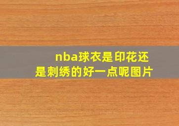 nba球衣是印花还是刺绣的好一点呢图片