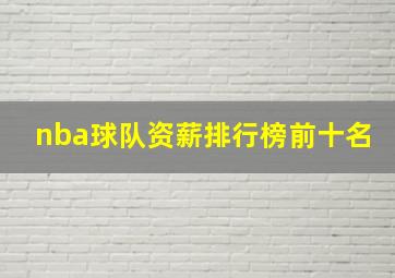 nba球队资薪排行榜前十名