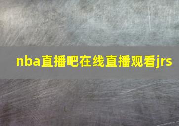 nba直播吧在线直播观看jrs