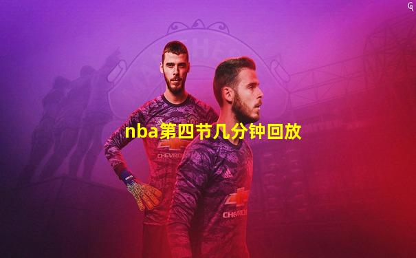 nba第四节几分钟回放